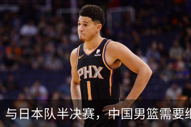 与日本队半决赛，中国男篮需要继续发挥内线优势+后场保持攻击力